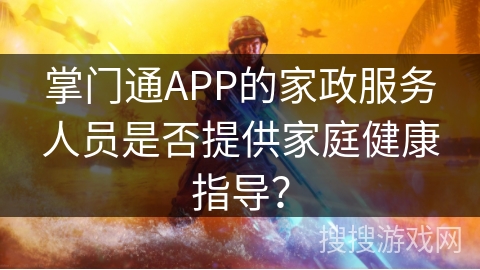 掌门通APP的家政服务人员是否提供家庭健康指导？