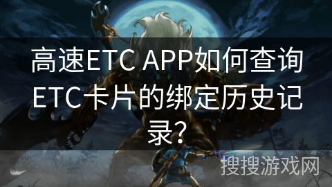 高速ETC APP如何查询ETC卡片的绑定历史记录？