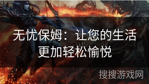 无忧保姆：让您的生活更加轻松愉悦