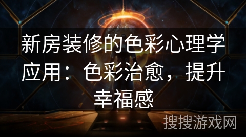 新房装修的色彩心理学应用:色彩治愈,提升幸福感 新房装修的色彩心理学应用:色彩治愈,提升幸福感