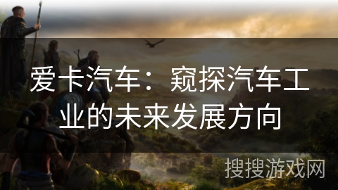 爱卡汽车：窥探汽车工业的未来发展方向