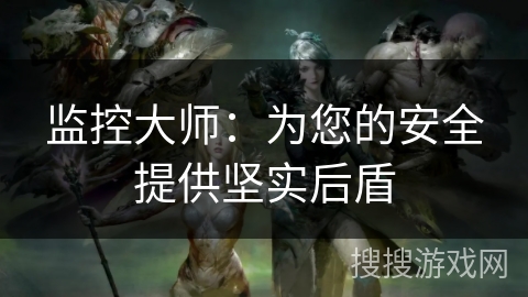 监控大师：为您的安全提供坚实后盾