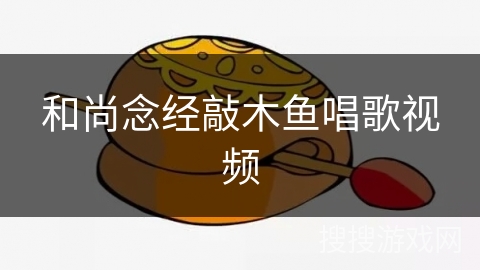 和尚念经敲木鱼唱歌视频 和尚念经敲木鱼唱歌视频