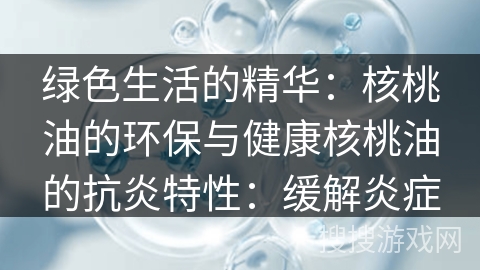绿色生活的精华：核桃油的环保与健康核桃油的抗炎特性：缓解炎症