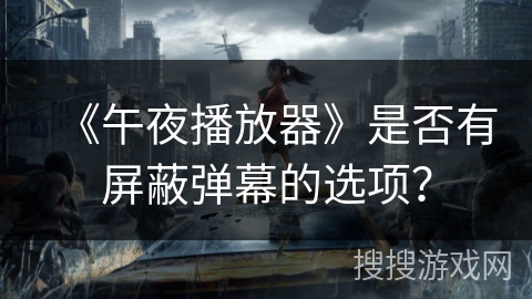 《午夜播放器》是否有屏蔽弹幕的选项? 《午夜播放器》是否有屏蔽弹幕的选项?