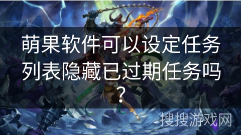 萌果软件可以设定任务列表隐藏已过期任务吗？