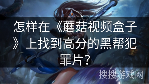 怎样在《蘑菇视频盒子》上找到高分的黑帮犯罪片？