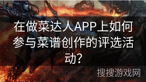 在做菜达人APP上如何参与菜谱创作的评选活动？