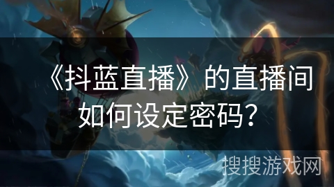 《抖蓝直播》的直播间如何设定密码？