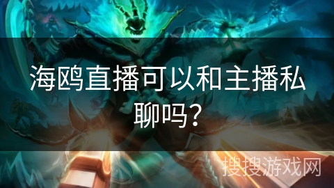 海鸥直播可以和主播私聊吗? 海鸥直播可以和主播私聊吗?