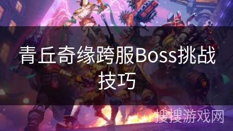 青丘奇缘跨服Boss挑战技巧 青丘奇缘跨服Boss挑战技巧