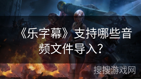 《乐字幕》支持哪些音频文件导入? 《乐字幕》支持哪些音频文件导入?
