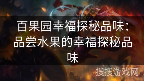 百果园幸福探秘品味：品尝水果的幸福探秘品味