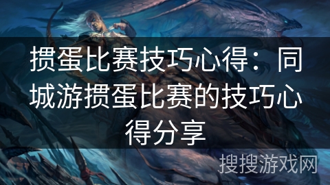 掼蛋比赛技巧心得：同城游掼蛋比赛的技巧心得分享