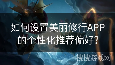 如何设置美丽修行APP的个性化推荐偏好？