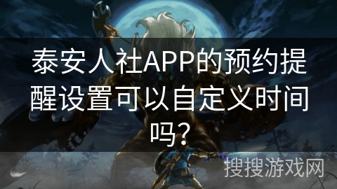 泰安人社APP的预约提醒设置可以自定义时间吗？