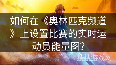 如何在《奥林匹克频道》上设置比赛的实时运动员能量图? 如何在《奥林匹克频道》上设置比赛的实时运动员能量图?