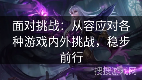 面对挑战：从容应对各种游戏内外挑战，稳步前行
