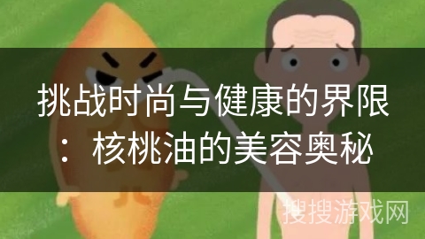 挑战时尚与健康的界限：核桃油的美容奥秘
