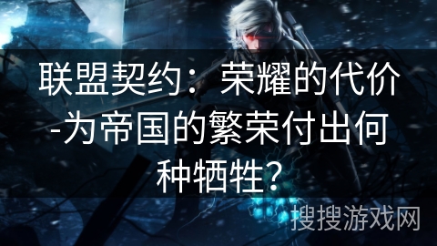 联盟契约：荣耀的代价-为帝国的繁荣付出何种牺牲？