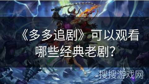 《多多追剧》可以观看哪些经典老剧？