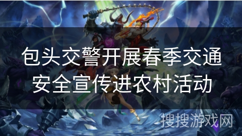 包头交警开展春季交通安全宣传进农村活动
