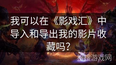 我可以在《影戏汇》中导入和导出我的影片收藏吗？