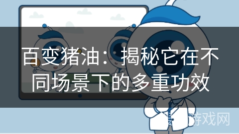 百变猪油：揭秘它在不同场景下的多重功效