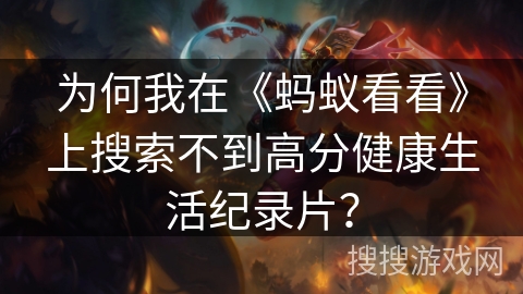 为何我在《蚂蚁看看》上搜索不到高分健康生活纪录片？