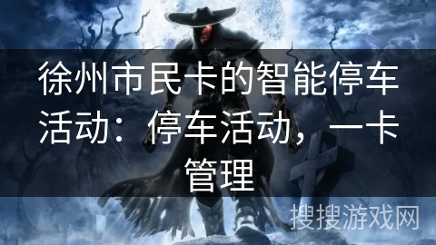 徐州市民卡的智能停车活动：停车活动，一卡管理