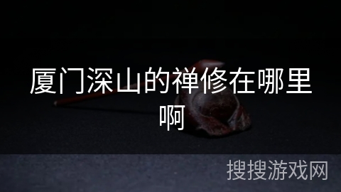 厦门深山的禅修在哪里啊