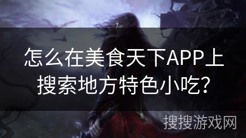怎么在美食天下APP上搜索地方特色小吃？