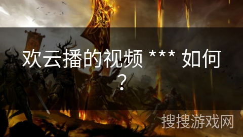 欢云播的视频 *** 如何？