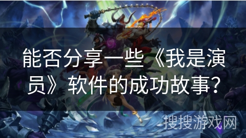 能否分享一些《我是演员》软件的成功故事？