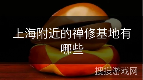 上海附近的禅修基地有哪些