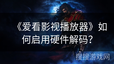 《爱看影视播放器》如何启用硬件解码？
