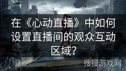 在《心动直播》中如何设置直播间的观众互动区域？