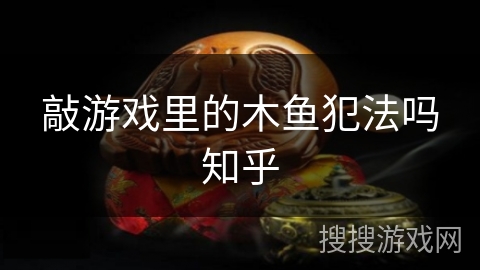 敲游戏里的木鱼犯法吗知乎