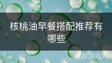 核桃油早餐搭配推荐有哪些