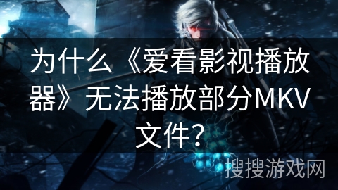 为什么《爱看影视播放器》无法播放部分MKV文件? 为什么《爱看影视播放器》无法播放部分MKV文件?