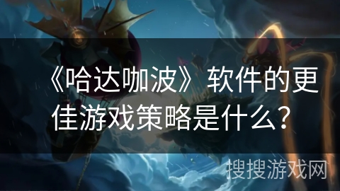《哈达咖波》软件的更佳游戏策略是什么? 《哈达咖波》软件的更佳游戏策略是什么?