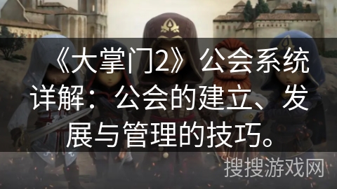 《大掌门2》公会系统详解:公会的建立、发展与管理的技巧。 《大掌门2》公会系统详解:公会的建立、发展与管理的技巧。