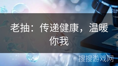 老抽：传递健康，温暖你我