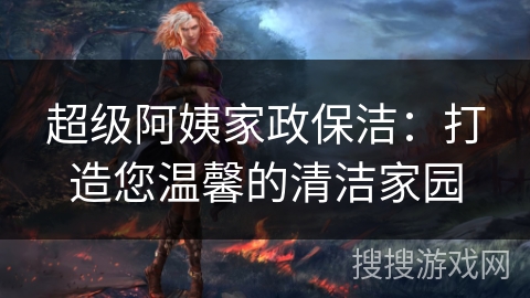 超级阿姨家政保洁:打造您温馨的清洁家园 超级阿姨家政保洁:打造您温馨的清洁家园