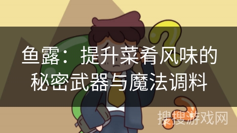 鱼露：提升菜肴风味的秘密武器与魔法调料
