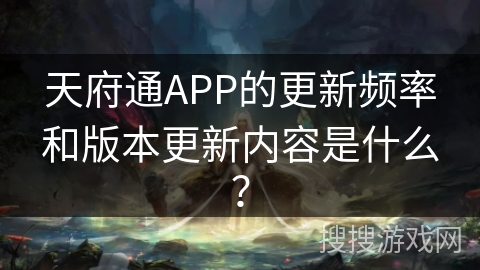 天府通APP的更新频率和版本更新内容是什么? 天府通APP的更新频率和版本更新内容是什么?