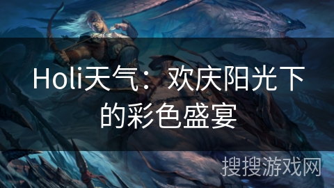 Holi天气:欢庆阳光下的彩色盛宴 Holi天气:欢庆阳光下的彩色盛宴