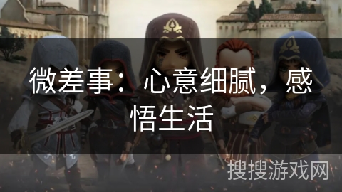 微差事:心意细腻,感悟生活 微差事:心意细腻,感悟生活