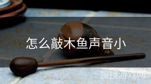 怎么敲木鱼声音小 怎么敲木鱼声音小