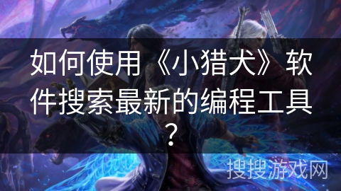 如何使用《小猎犬》软件搜索最新的编程工具？